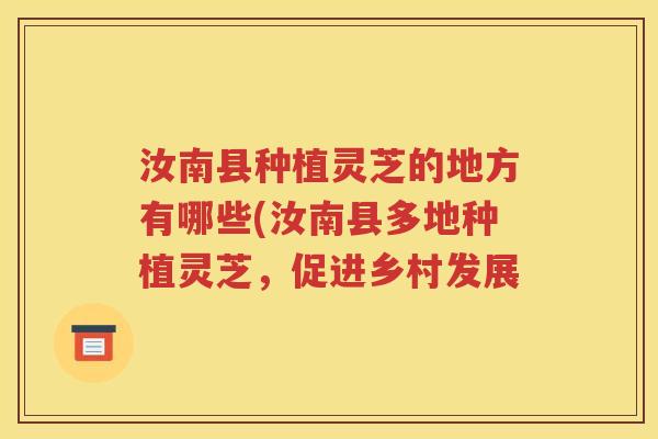 汝南县种植灵芝的地方有哪些(汝南县多地种植灵芝，促进乡村发展