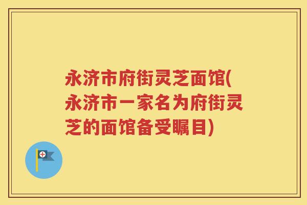 永济市府街灵芝面馆(永济市一家名为府街灵芝的面馆备受瞩目)