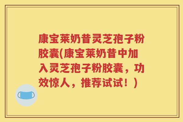 康宝莱奶昔灵芝孢子粉胶囊(康宝莱奶昔中加入灵芝孢子粉胶囊，功效惊人，推荐试试！)