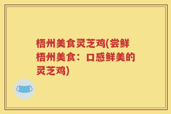 梧州美食灵芝鸡(尝鲜梧州美食：口感鲜美的灵芝鸡)