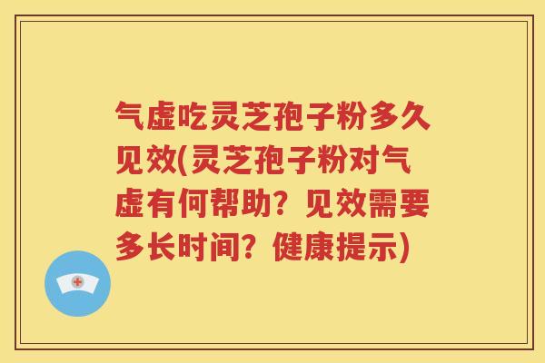 气虚吃灵芝孢子粉多久见效(灵芝孢子粉对气虚有何帮助？见效需要多长时间？健康提示)