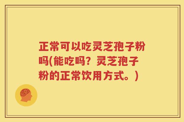 正常可以吃灵芝孢子粉吗(能吃吗？灵芝孢子粉的正常饮用方式。)