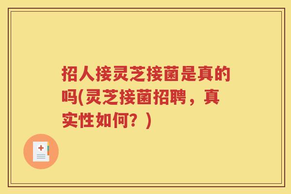 招人接灵芝接菌是真的吗(灵芝接菌招聘，真实性如何？)