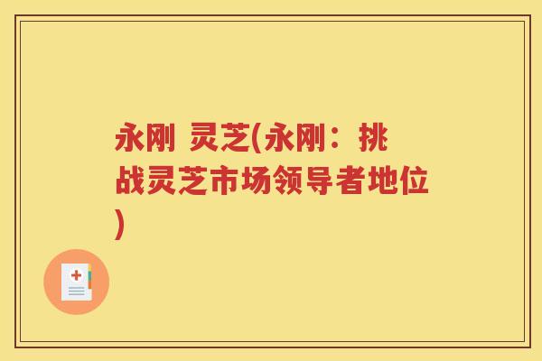 永刚 灵芝(永刚：挑战灵芝市场领导者地位)