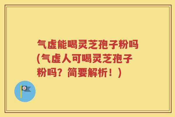 气虚能喝灵芝孢子粉吗(气虚人可喝灵芝孢子粉吗？简要解析！)