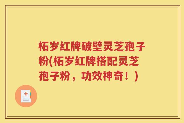 柘岁红牌破壁灵芝孢子粉(柘岁红牌搭配灵芝孢子粉，功效神奇！)