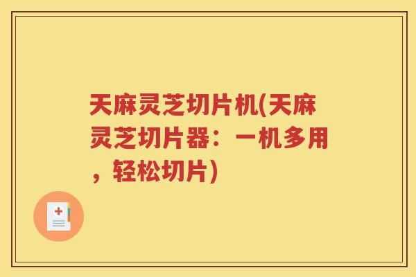 天麻灵芝切片机(天麻灵芝切片器：一机多用，轻松切片)