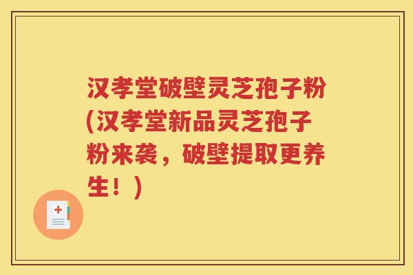 汉孝堂破壁灵芝孢子粉(汉孝堂新品灵芝孢子粉来袭，破壁提取更养生！)