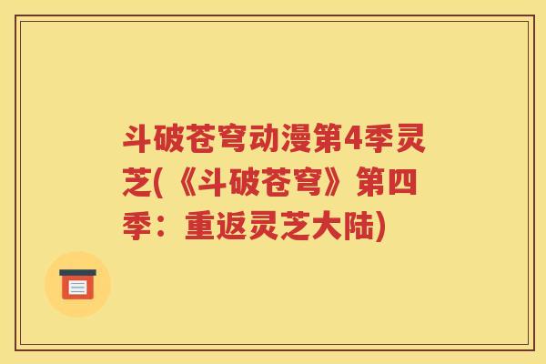 斗破苍穹动漫第4季灵芝(《斗破苍穹》第四季：重返灵芝大陆)
