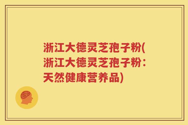 浙江大德灵芝孢子粉(浙江大德灵芝孢子粉：天然健康营养品)