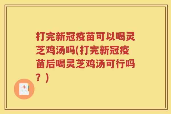 打完新冠疫苗可以喝灵芝鸡汤吗(打完新冠疫苗后喝灵芝鸡汤可行吗？)