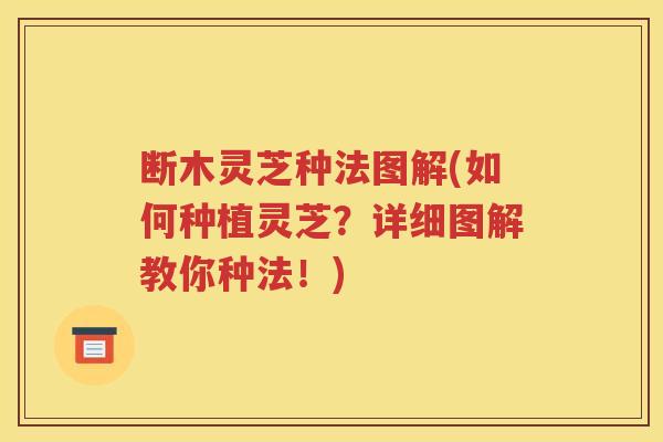 断木灵芝种法图解(如何种植灵芝？详细图解教你种法！)
