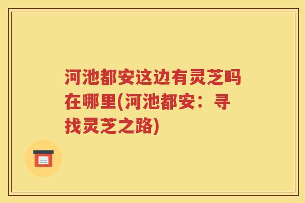 河池都安这边有灵芝吗在哪里(河池都安：寻找灵芝之路)