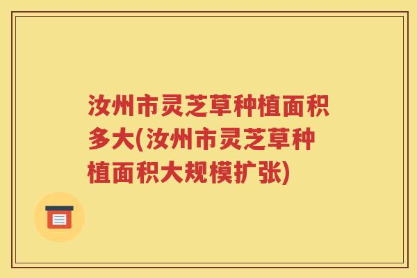 汝州市灵芝草种植面积多大(汝州市灵芝草种植面积大规模扩张)