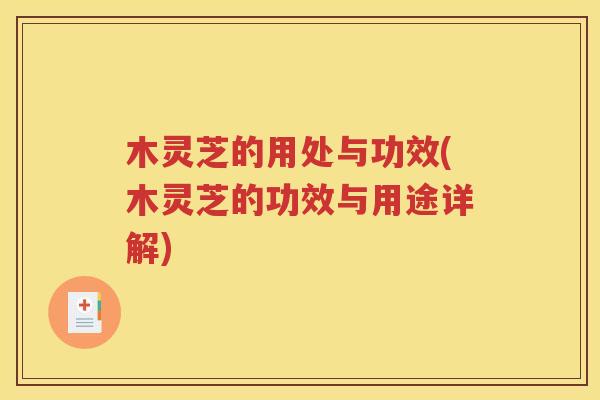 木灵芝的用处与功效(木灵芝的功效与用途详解)