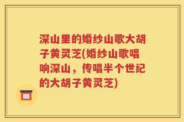 深山里的婚纱山歌大胡子黄灵芝(婚纱山歌唱响深山，传唱半个世纪的大胡子黄灵芝)