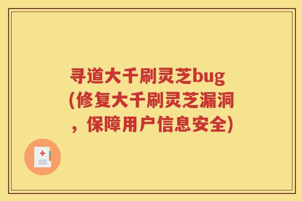 寻道大千刷灵芝bug(修复大千刷灵芝漏洞，保障用户信息安全)