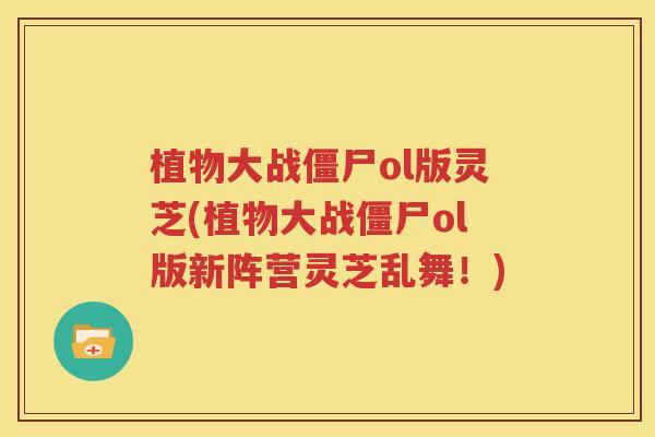 植物大战僵尸ol版灵芝(植物大战僵尸ol版新阵营灵芝乱舞！)