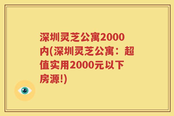 深圳灵芝公寓2000内(深圳灵芝公寓：超值实用2000元以下房源!)