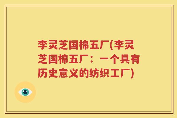 李灵芝国棉五厂(李灵芝国棉五厂：一个具有历史意义的纺织工厂)