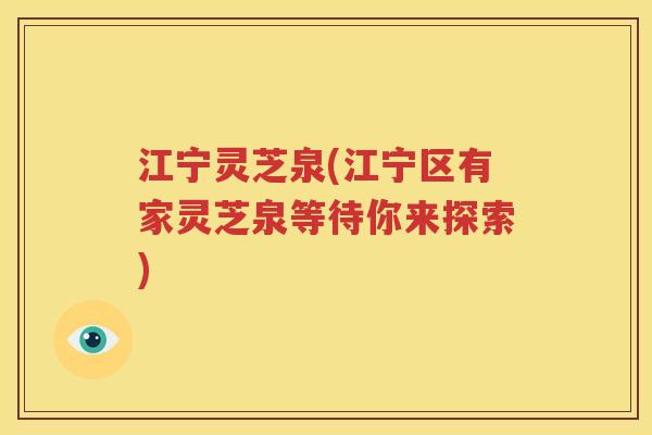 江宁灵芝泉(江宁区有家灵芝泉等待你来探索)