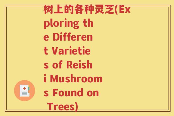 树上的各种灵芝(Exploring the Different Varieties of Reishi Mushrooms Found on Trees)