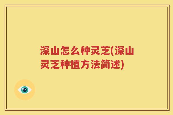 深山怎么种灵芝(深山灵芝种植方法简述)
