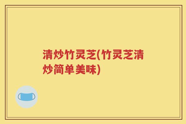 清炒竹灵芝(竹灵芝清炒简单美味)