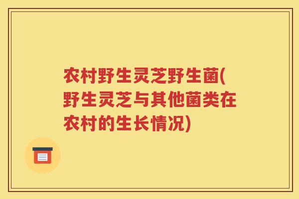 农村野生灵芝野生菌(野生灵芝与其他菌类在农村的生长情况)