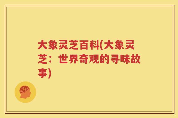 大象灵芝百科(大象灵芝：世界奇观的寻味故事)