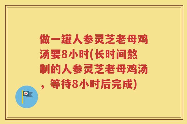 做一罐人参灵芝老母鸡汤要8小时(长时间熬制的人参灵芝老母鸡汤，等待8小时后完成)