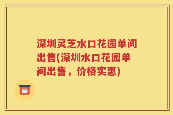 深圳灵芝水口花园单间出售(深圳水口花园单间出售，价格实惠)