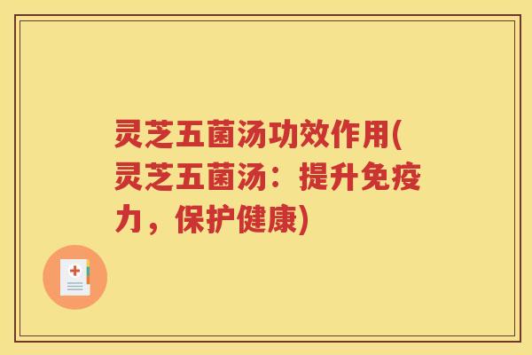 灵芝五菌汤功效作用(灵芝五菌汤：提升免疫力，保护健康)