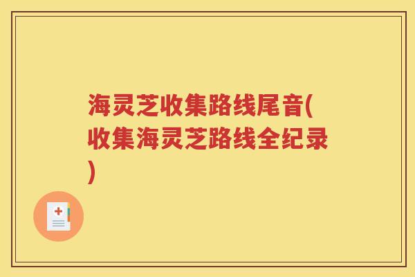 海灵芝收集路线尾音(收集海灵芝路线全纪录)