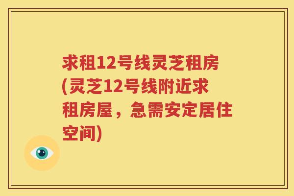 求租12号线灵芝租房(灵芝12号线附近求租房屋，急需安定居住空间)