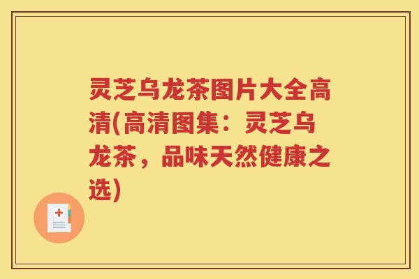 灵芝乌龙茶图片大全高清(高清图集：灵芝乌龙茶，品味天然健康之选)