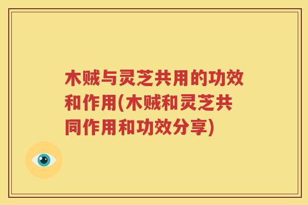 木贼与灵芝共用的功效和作用(木贼和灵芝共同作用和功效分享)