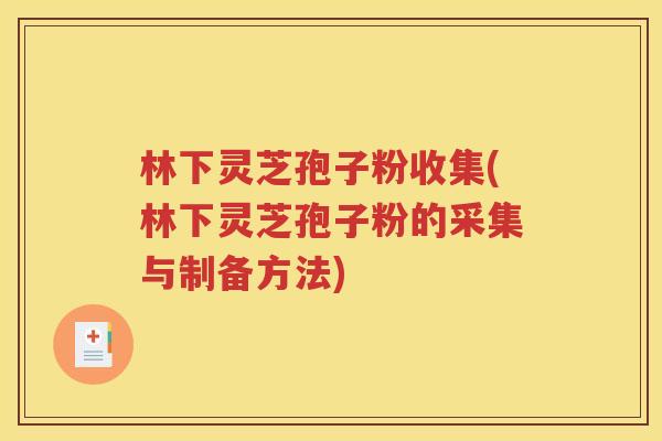 林下灵芝孢子粉收集(林下灵芝孢子粉的采集与制备方法)