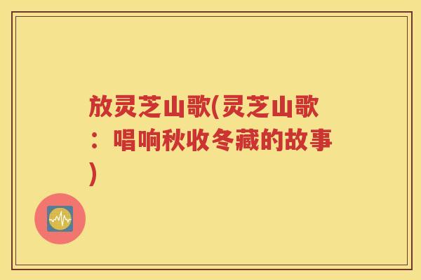 放灵芝山歌(灵芝山歌：唱响秋收冬藏的故事)