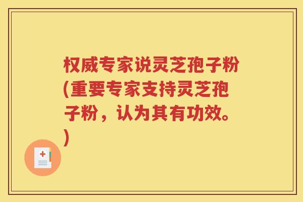 权威专家说灵芝孢子粉(重要专家支持灵芝孢子粉，认为其有功效。)