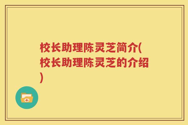 校长助理陈灵芝简介(校长助理陈灵芝的介绍)