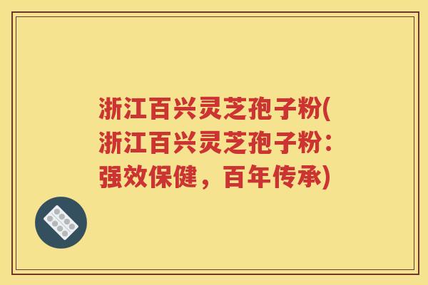 浙江百兴灵芝孢子粉(浙江百兴灵芝孢子粉：强效保健，百年传承)