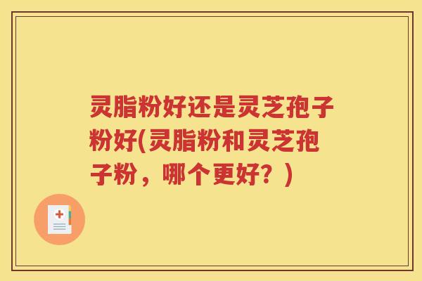 灵脂粉好还是灵芝孢子粉好(灵脂粉和灵芝孢子粉，哪个更好？)