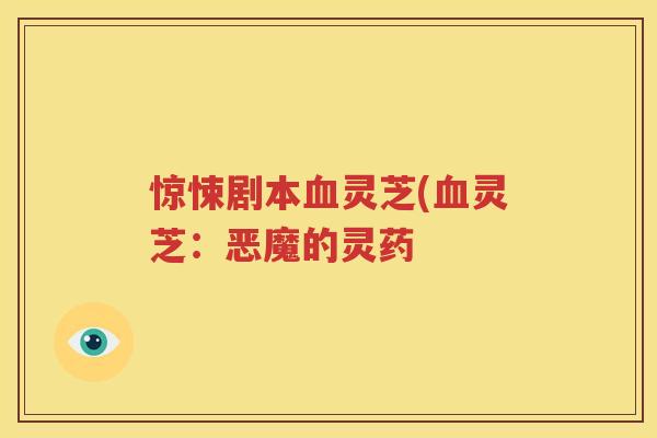 惊悚剧本血灵芝(血灵芝：恶魔的灵药