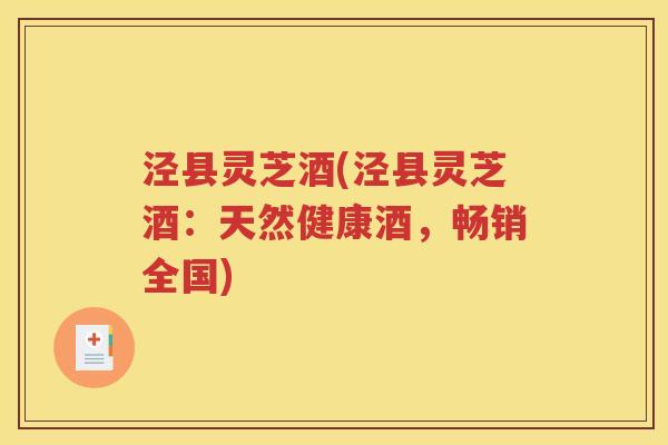 泾县灵芝酒(泾县灵芝酒：天然健康酒，畅销全国)