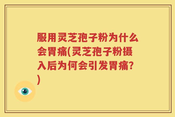 服用灵芝孢子粉为什么会胃痛(灵芝孢子粉摄入后为何会引发胃痛？)