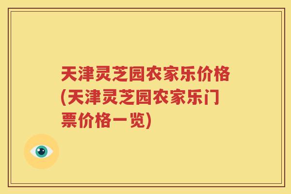 天津灵芝园农家乐价格(天津灵芝园农家乐门票价格一览)