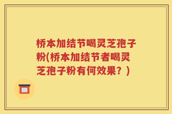 桥本加结节喝灵芝孢子粉(桥本加结节者喝灵芝孢子粉有何效果？)