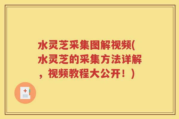 水灵芝采集图解视频(水灵芝的采集方法详解，视频教程大公开！)
