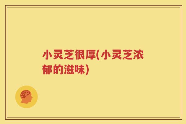 小灵芝很厚(小灵芝浓郁的滋味)